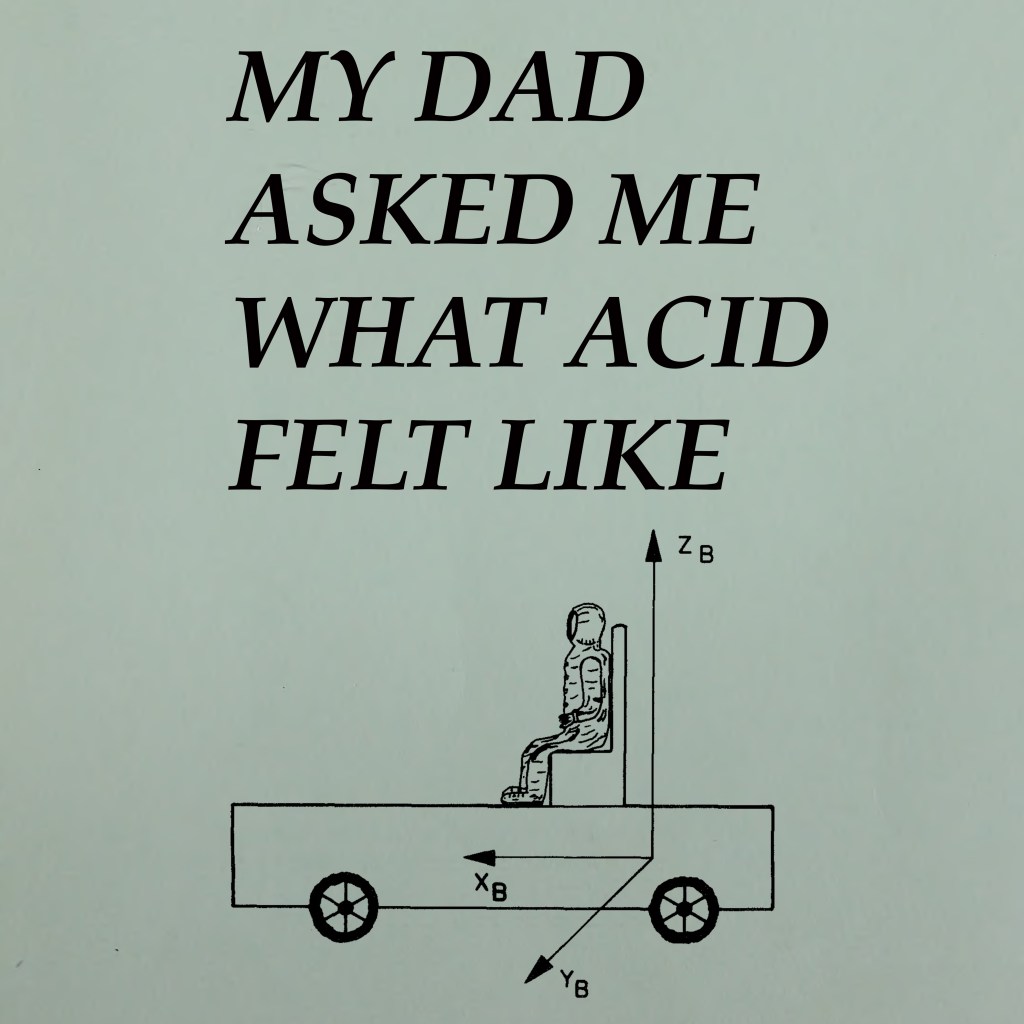 My Dad Asked Me What Acid Felt Like
